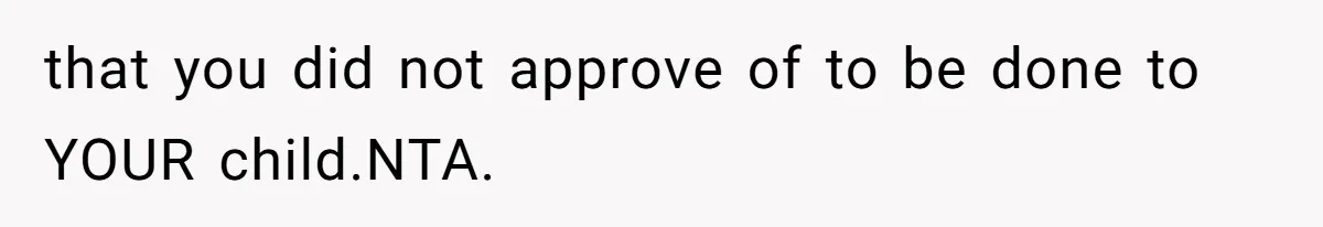 that you did not approve of to be done to YOUR child.NTA.