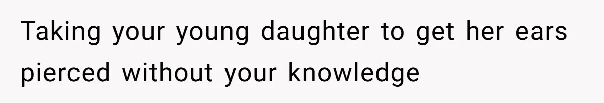 Taking your young daughter to get her ears pierced without your knowledge