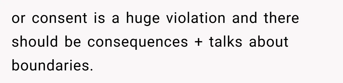 or consent is a huge violation and there should be consequences + talks about boundaries.