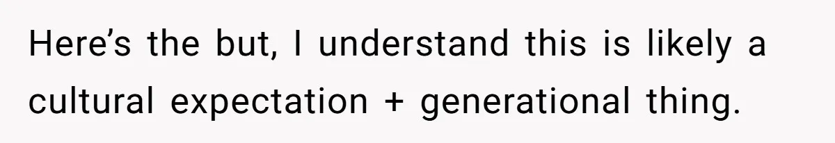 Here’s the but, I understand this is likely a cultural expectation + generational thing.