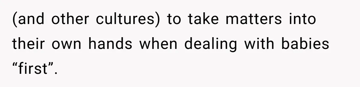 (and other cultures) to take matters into their own hands when dealing with babies “first”.