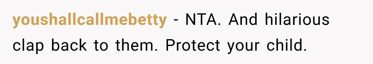 youshallcallmebetty − NTA. And hilarious clap back to them. Protect your child.