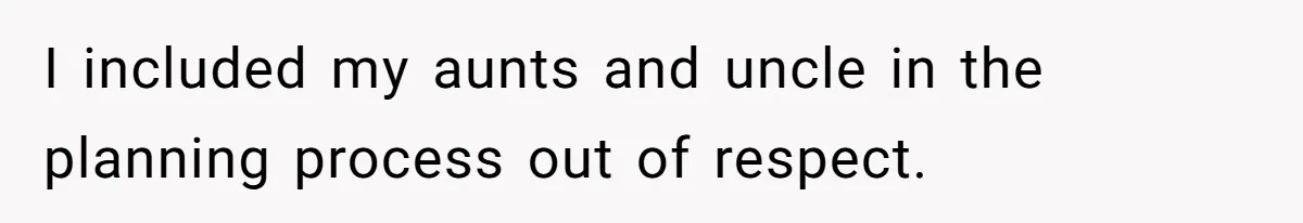 I included my aunts and uncle in the planning process out of respect.