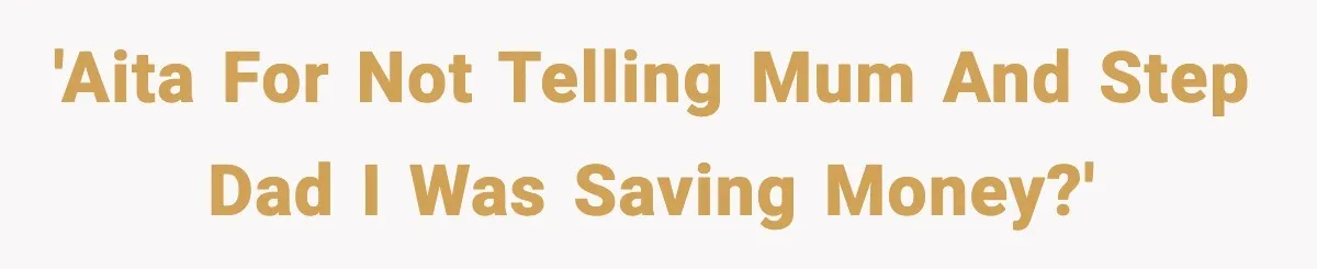 'AITA for not telling Mum and Step Dad I was saving money?'