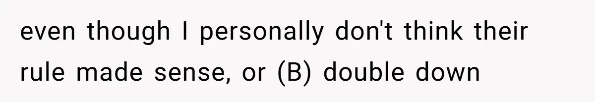 even though I personally don't think their rule made sense, or (B) double down