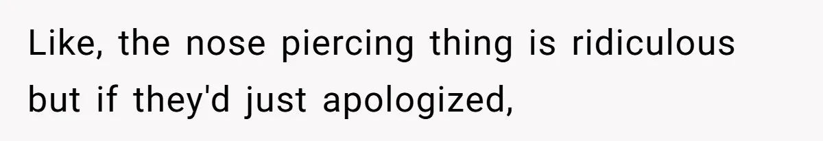 Like, the nose piercing thing is ridiculous but if they'd just apologized,