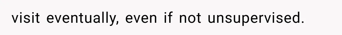 visit eventually, even if not unsupervised.