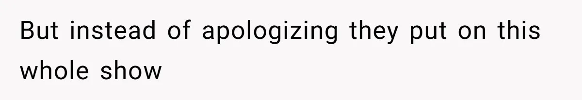 But instead of apologizing they put on this whole show
