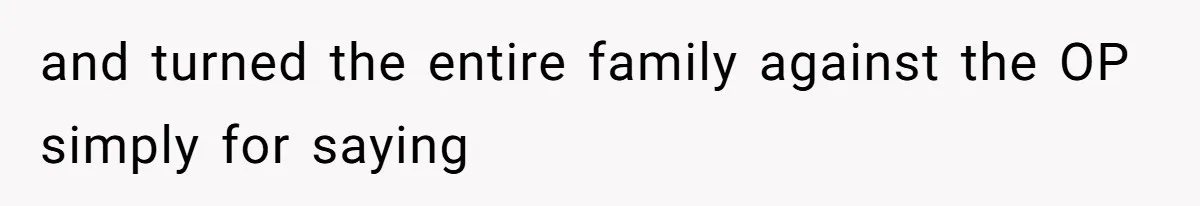and turned the entire family against the OP simply for saying