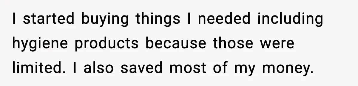 I started buying things I needed including hygiene products because those were limited. I also saved most of my money.