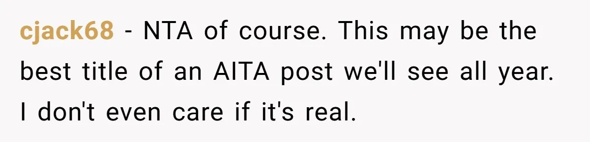 cjack68 − NTA of course. This may be the best title of an AITA post we'll see all year. I don't even care if it's real.