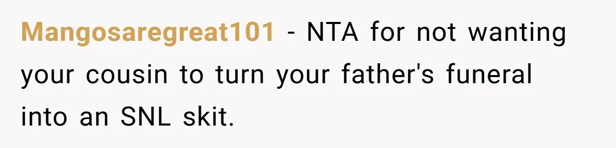 Mangosaregreat101 − NTA for not wanting your cousin to turn your father's funeral into an SNL skit.