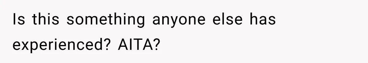 Is this something anyone else has experienced? AITA?