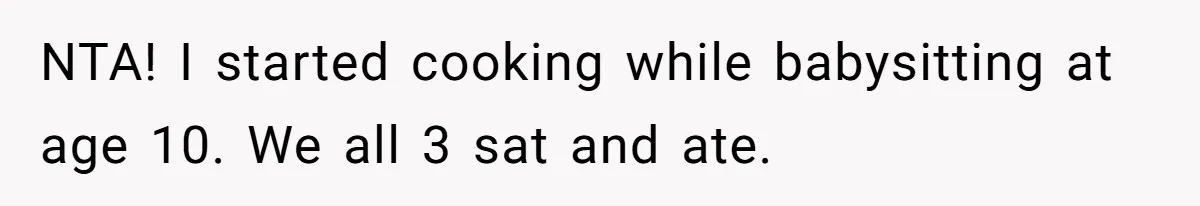 NTA! I started cooking while babysitting at age 10. We all 3 sat and ate.
