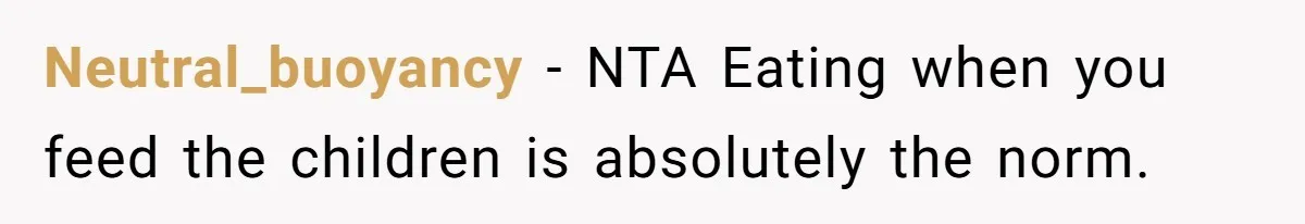 Neutral_buoyancy − NTA Eating when you feed the children is absolutely the norm.