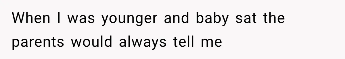 When I was younger and baby sat the parents would always tell me