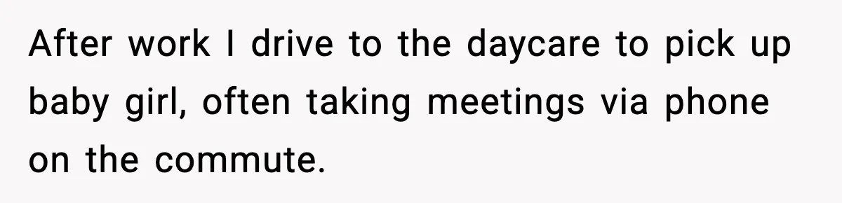 After work I drive to the daycare to pick up baby girl, often taking meetings via phone on the commute.