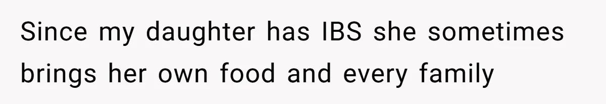 Since my daughter has IBS she sometimes brings her own food and every family