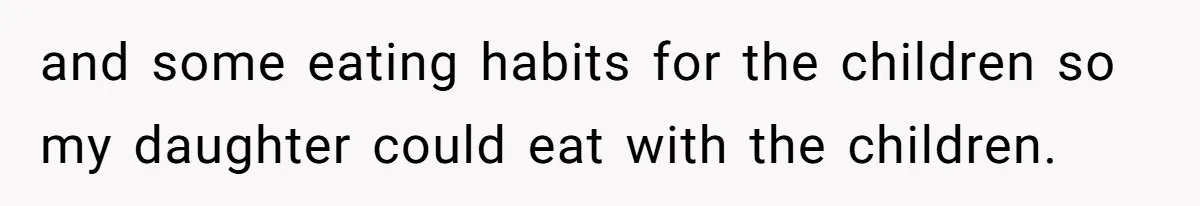 and some eating habits for the children so my daughter could eat with the children.