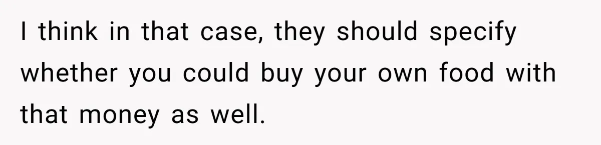I think in that case, they should specify whether you could buy your own food with that money as well.