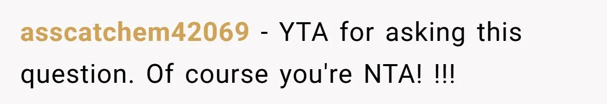 asscatchem42069 − YTA for asking this question. Of course you're NTA! !!!