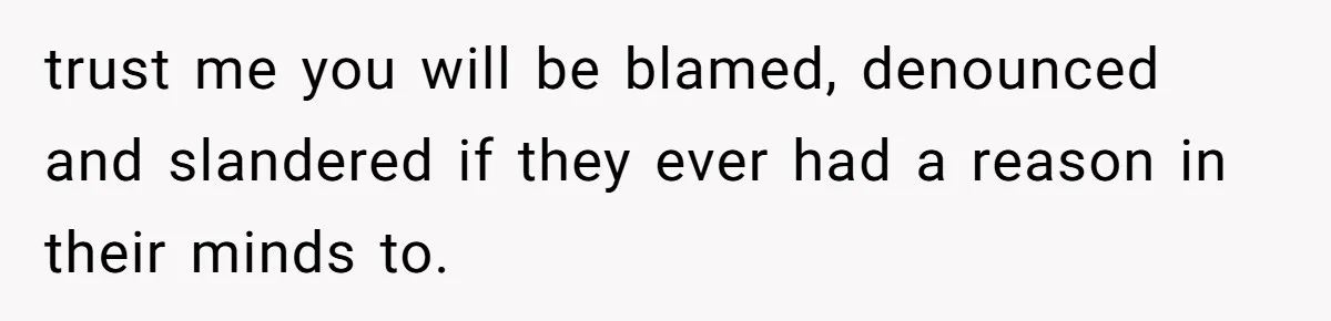 trust me you will be blamed, denounced and slandered if they ever had a reason in their minds to.