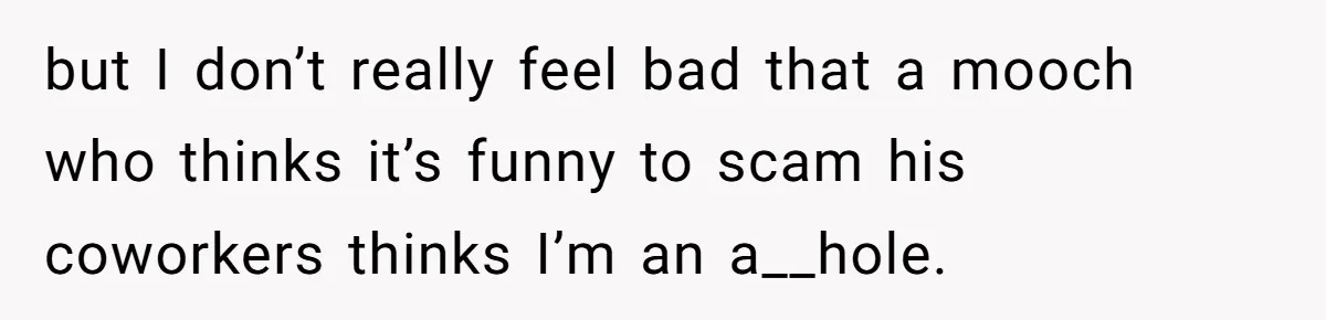 but I don’t really feel bad that a mooch who thinks it’s funny to scam his coworkers thinks I’m an a__hole.