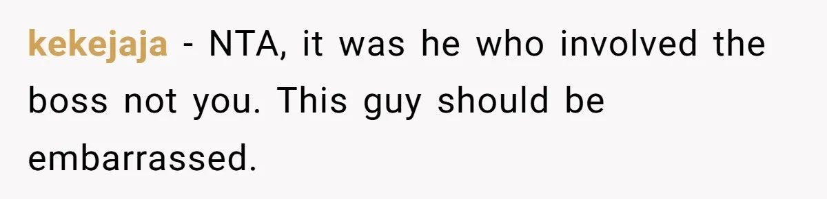 kekejaja − NTA, it was he who involved the boss not you. This guy should be embarrassed.