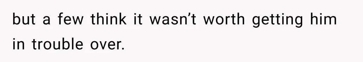but a few think it wasn’t worth getting him in trouble over.