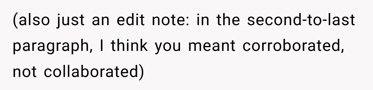 (also just an edit note: in the second-to-last paragraph, I think you meant corroborated, not collaborated)
