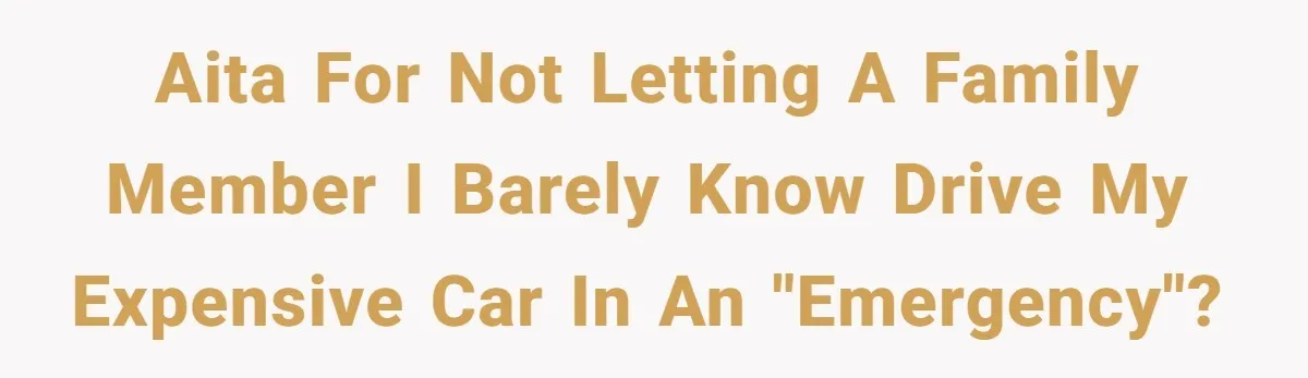 AITA for not letting a family member I barely know drive my expensive car in an "emergency"?