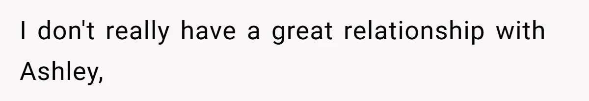 I don't really have a great relationship with Ashley,