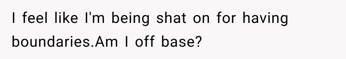 I feel like I'm being shat on for having boundaries.Am I off base?