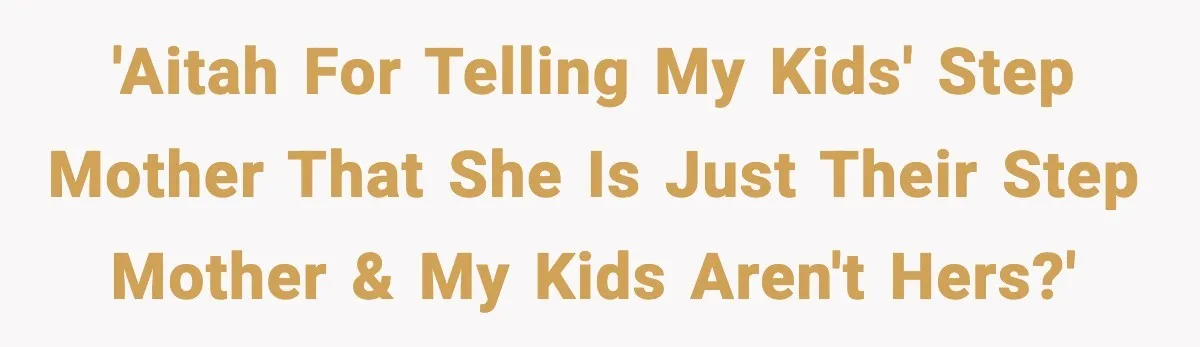 'AITAH For telling my kids' step mother that she is just their step mother & my kids aren't hers?'