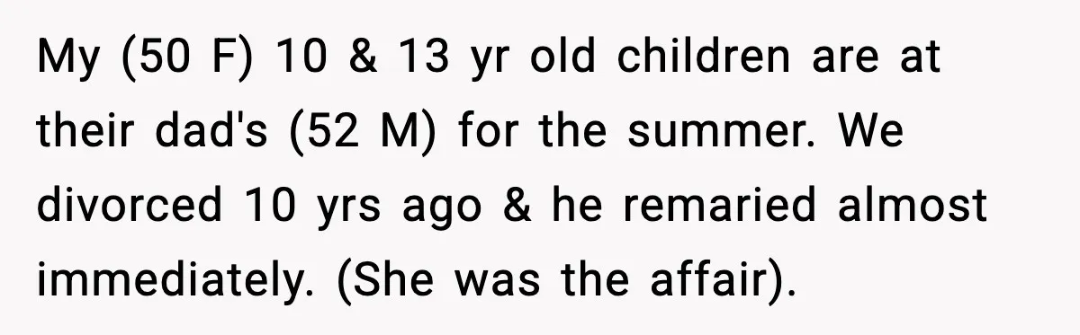 My (50 F) 10 & 13 yr old children are at their dad's (52 M) for the summer. We divorced 10 yrs ago & he remaried almost immediately. (She was...