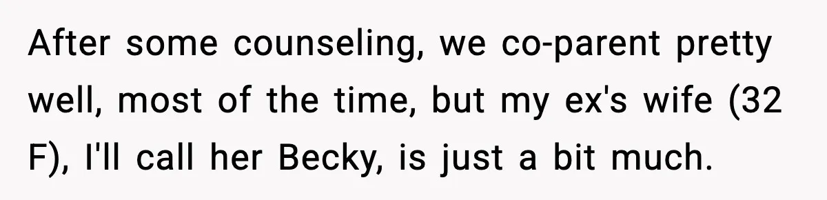 After some counseling, we co-parent pretty well, most of the time, but my ex's wife (32 F), I'll call her Becky, is just a bit much.