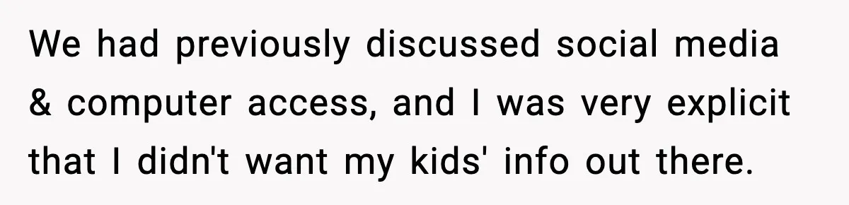 We had previously discussed social media & computer access, and I was very explicit that I didn't want my kids' info out there.