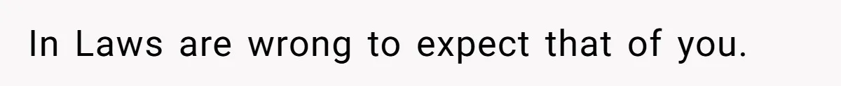 In Laws are wrong to expect that of you.