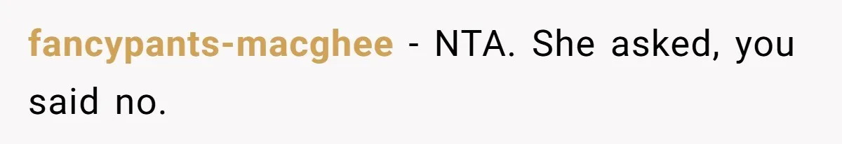 fancypants-macghee − NTA. She asked, you said no.