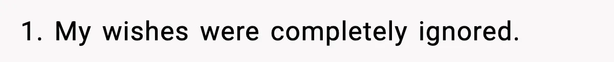 1. My wishes were completely ignored.