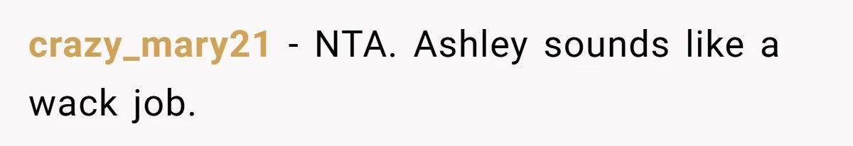 crazy_mary21 − NTA. Ashley sounds like a wack job.