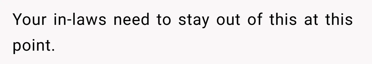 Your in-laws need to stay out of this at this point.