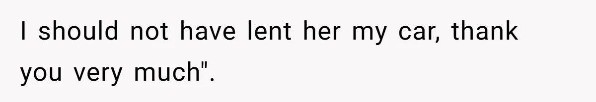 I should not have lent her my car, thank you very much".