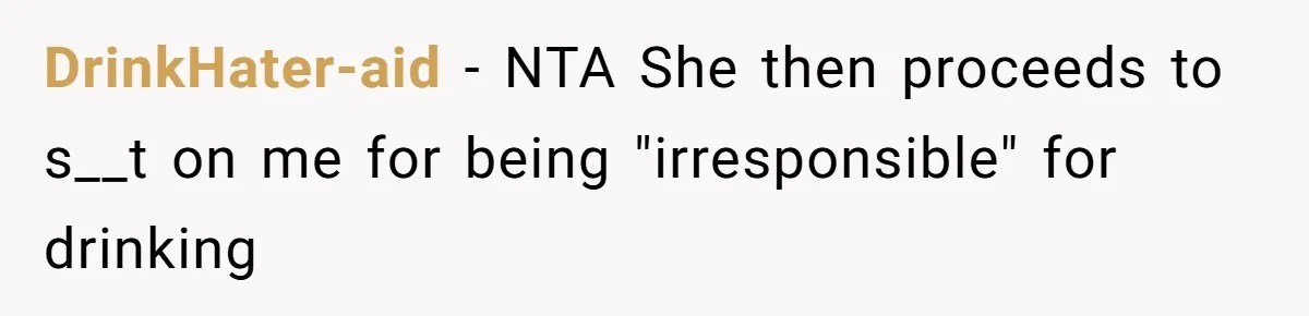 DrinkHater-aid − NTA She then proceeds to s__t on me for being "irresponsible" for drinking