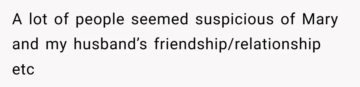 A lot of people seemed suspicious of Mary and my husband’s friendship/relationship etc
