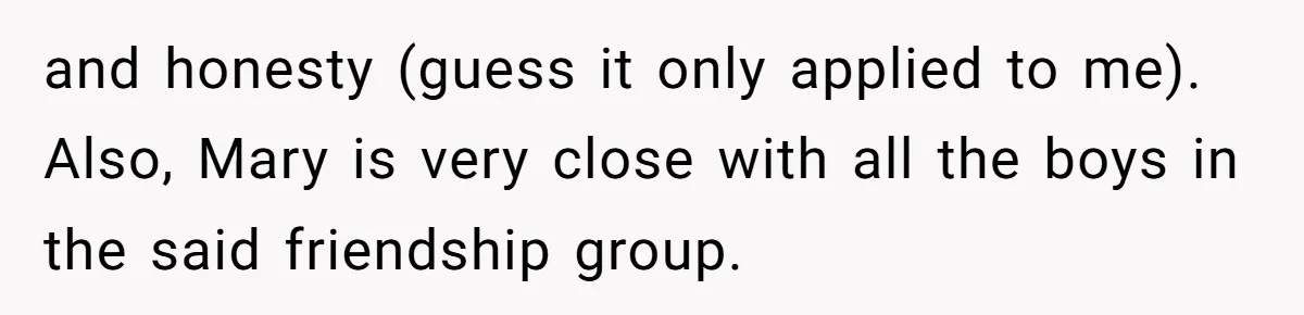 and honesty (guess it only applied to me). Also, Mary is very close with all the boys in the said friendship group.