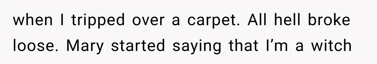 when I tripped over a carpet. All hell broke loose. Mary started saying that I’m a witch