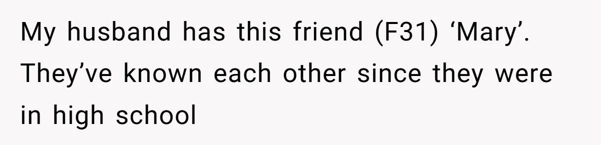 My husband has this friend (F31) ‘Mary’. They’ve known each other since they were in high school