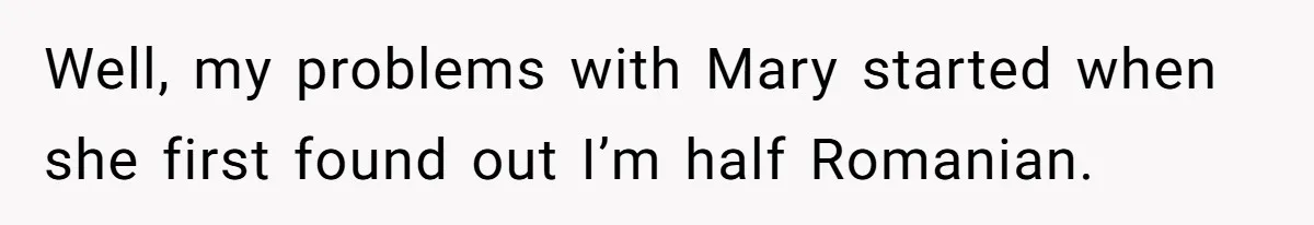 Well, my problems with Mary started when she first found out I’m half Romanian.