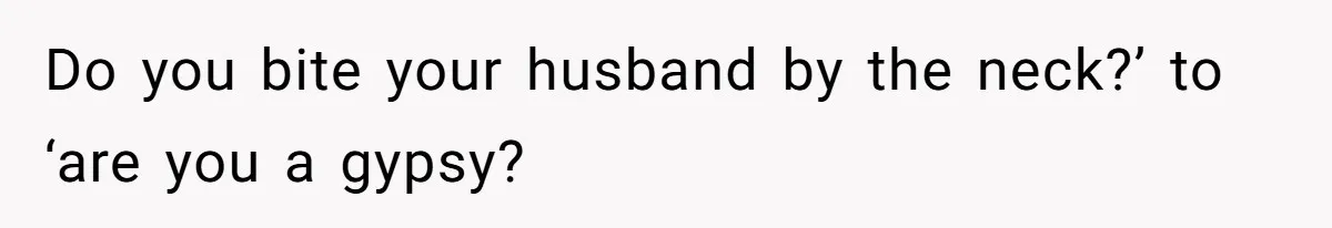 Do you bite your husband by the neck?’ to ‘are you a gypsy?